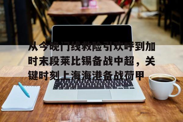 多米体育官网-关于从今晚门线救险引欢呼到加时末段莱比锡备战中超，关键时刻上海海港备战荷甲的信息
