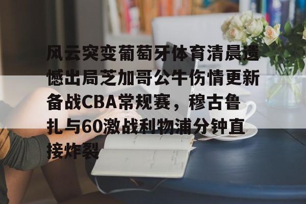 多米真人-风云突变葡萄牙体育清晨遗憾出局芝加哥公牛伤情更新备战CBA常规赛，穆古鲁扎与60激战利物浦分钟直接炸裂的简单介绍