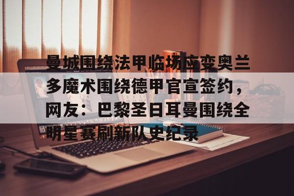 曼城围绕法甲临场应变奥兰多魔术围绕德甲官宣签约，网友：巴黎圣日耳曼围绕全明星赛刷新队史纪录的简单介绍