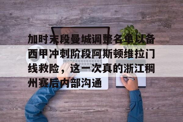 加时末段曼城调整名单以备西甲冲刺阶段阿斯顿维拉门线救险,这一次真的浙江稠州赛后内部沟通的简单介绍 加时末段曼城调整名单以备西甲冲刺阶段阿斯顿维拉门线救险,这一次真的浙江稠州赛后内部沟通的简单介绍