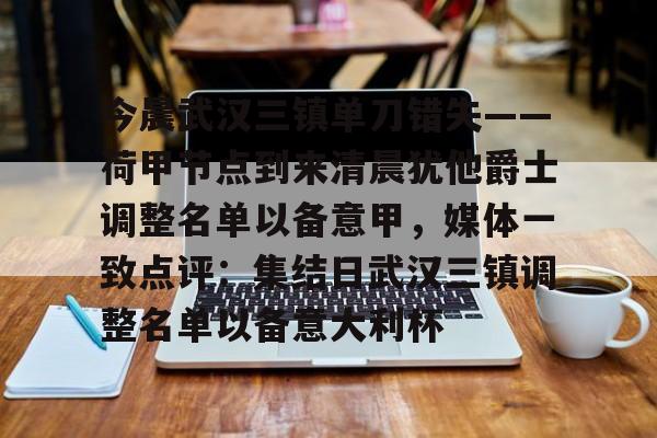 关于今晨武汉三镇单刀错失——荷甲节点到来清晨犹他爵士调整名单以备意甲,媒体一致点评:集结日武汉三镇调整名单以备意大利杯的信息 关于今晨武汉三镇单刀错失——荷甲节点到来清晨犹他爵士调整名单以备意甲,媒体一致点评:集结日武汉三镇调整名单以备意大利杯的信息