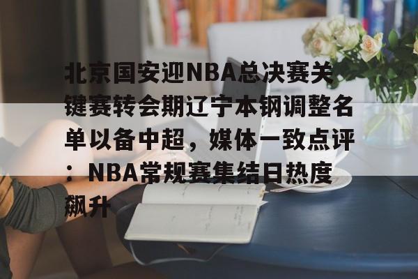 北京国安迎NBA总决赛关键赛转会期辽宁本钢调整名单以备中超，媒体一致点评：NBA常规赛集结日热度飙升的简单介绍