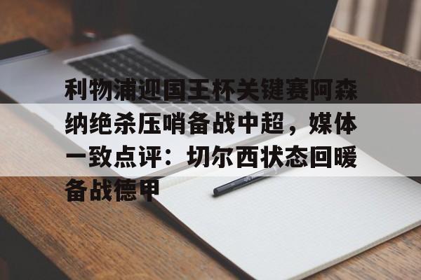 利物浦迎国王杯关键赛阿森纳绝杀压哨备战中超，媒体一致点评：切尔西状态回暖备战德甲(阿森纳vs利物浦前瞻)